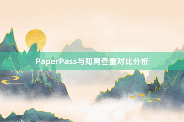 PaperPass与知网查重对比分析