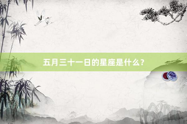 五月三十一日的星座是什么？